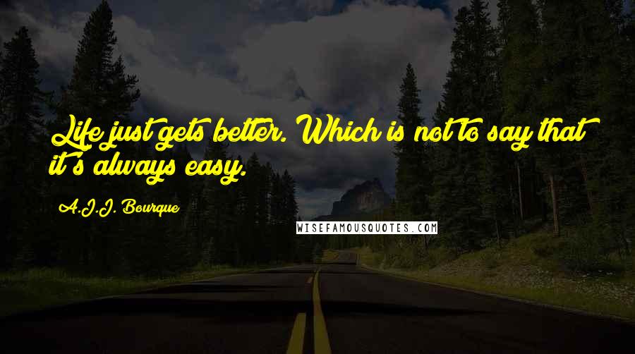 A.J.J. Bourque Quotes: Life just gets better. Which is not to say that it's always easy.