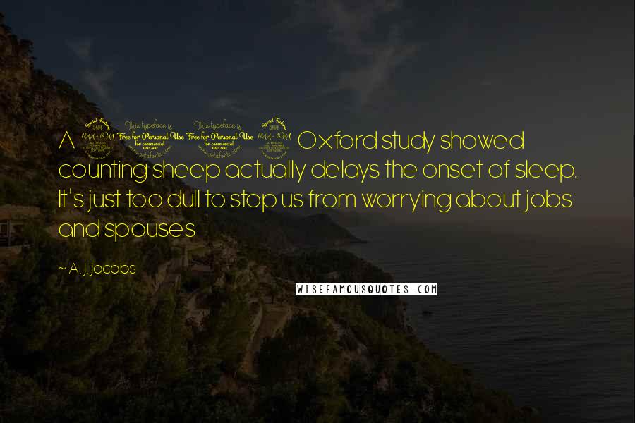 A. J. Jacobs Quotes: A 2002 Oxford study showed counting sheep actually delays the onset of sleep. It's just too dull to stop us from worrying about jobs and spouses