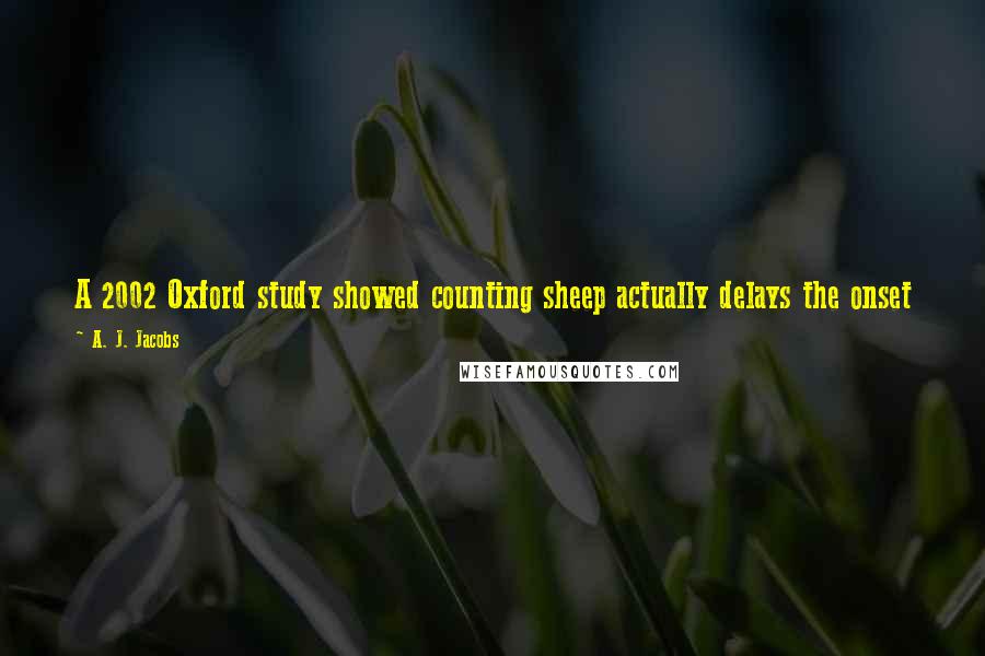 A. J. Jacobs Quotes: A 2002 Oxford study showed counting sheep actually delays the onset of sleep. It's just too dull to stop us from worrying about jobs and spouses