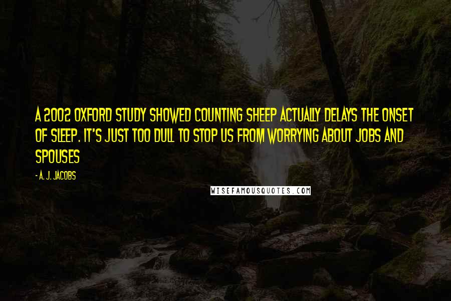 A. J. Jacobs Quotes: A 2002 Oxford study showed counting sheep actually delays the onset of sleep. It's just too dull to stop us from worrying about jobs and spouses