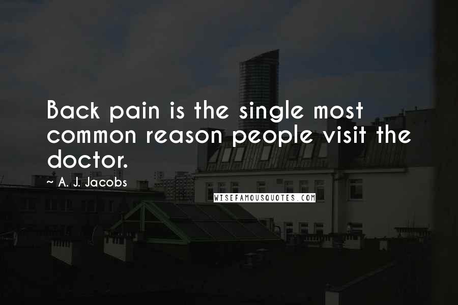 A. J. Jacobs Quotes: Back pain is the single most common reason people visit the doctor.