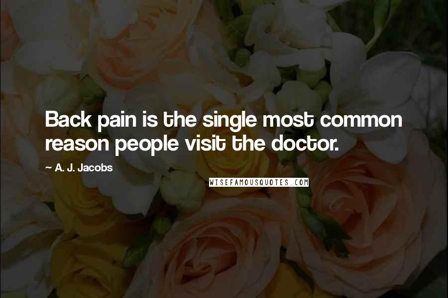 A. J. Jacobs Quotes: Back pain is the single most common reason people visit the doctor.