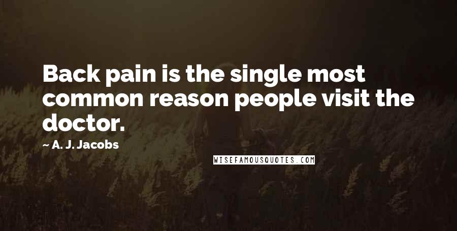 A. J. Jacobs Quotes: Back pain is the single most common reason people visit the doctor.