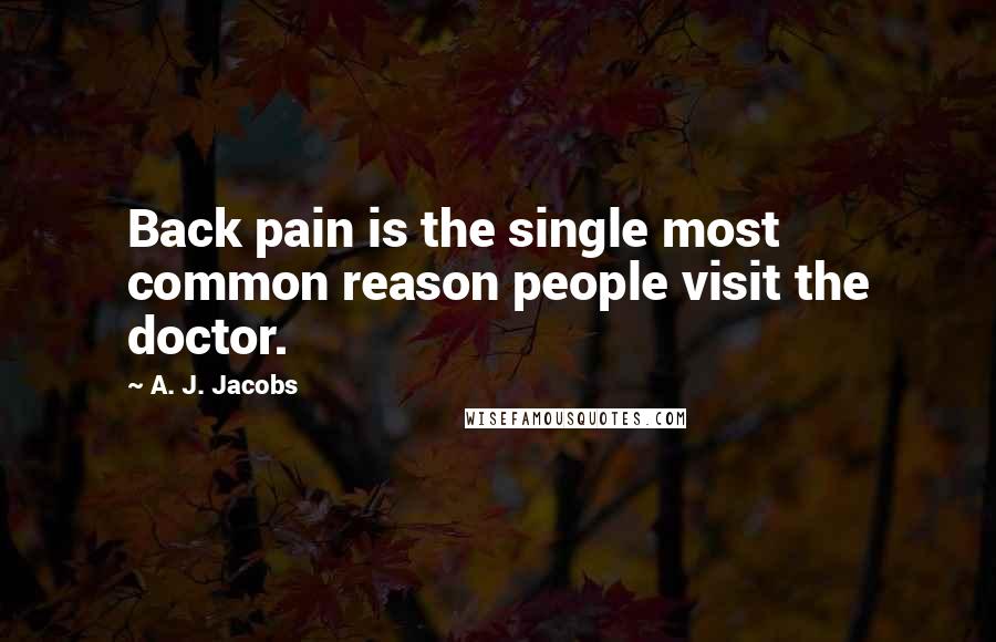 A. J. Jacobs Quotes: Back pain is the single most common reason people visit the doctor.