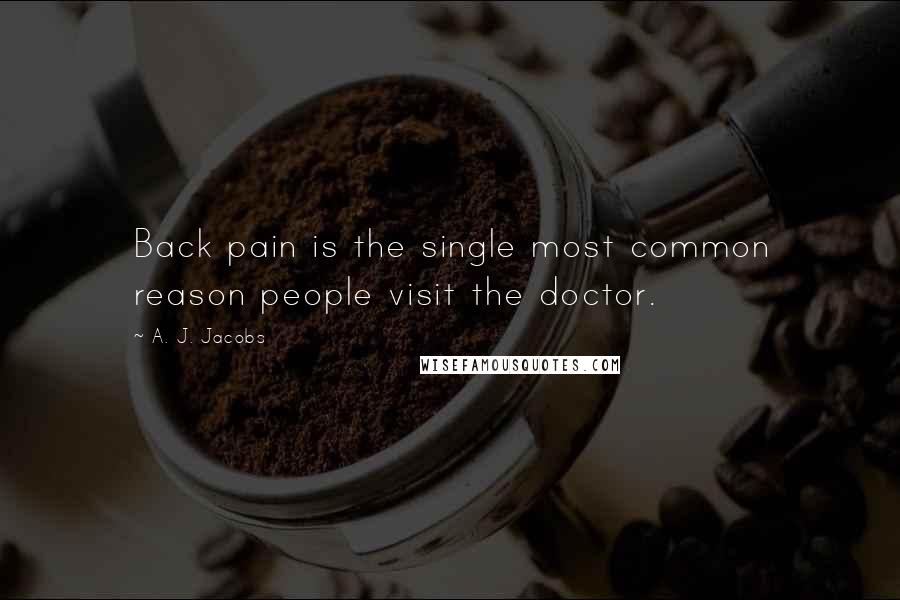 A. J. Jacobs Quotes: Back pain is the single most common reason people visit the doctor.