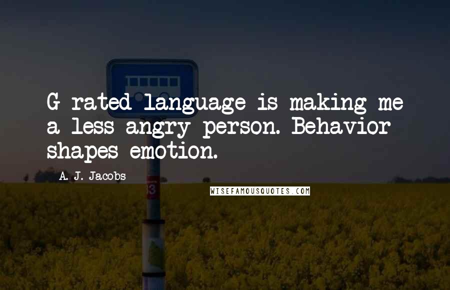 A. J. Jacobs Quotes: G-rated language is making me a less angry person. Behavior shapes emotion.