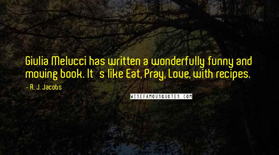 A. J. Jacobs Quotes: Giulia Melucci has written a wonderfully funny and moving book. It's like Eat, Pray, Love, with recipes.