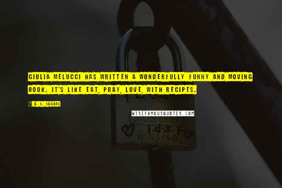 A. J. Jacobs Quotes: Giulia Melucci has written a wonderfully funny and moving book. It's like Eat, Pray, Love, with recipes.