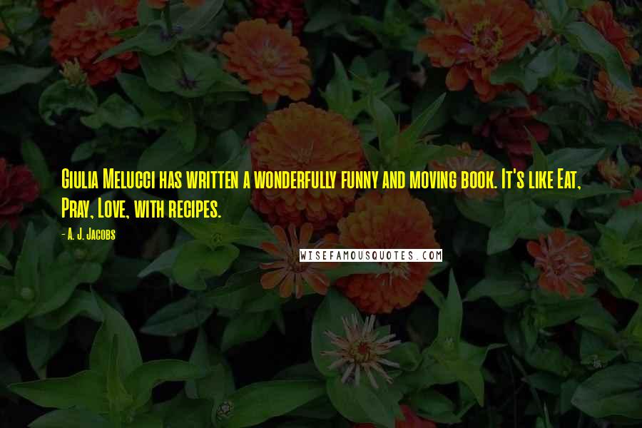 A. J. Jacobs Quotes: Giulia Melucci has written a wonderfully funny and moving book. It's like Eat, Pray, Love, with recipes.