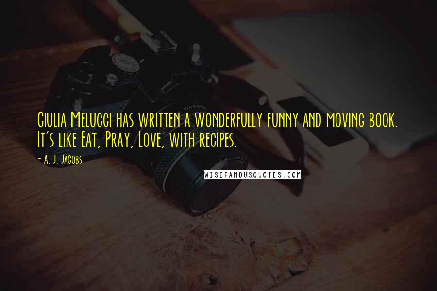 A. J. Jacobs Quotes: Giulia Melucci has written a wonderfully funny and moving book. It's like Eat, Pray, Love, with recipes.