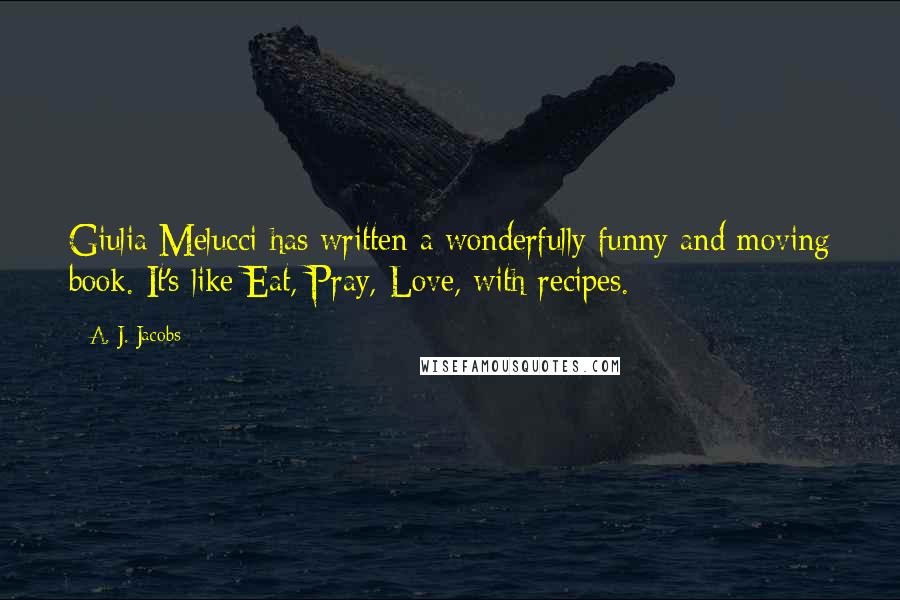 A. J. Jacobs Quotes: Giulia Melucci has written a wonderfully funny and moving book. It's like Eat, Pray, Love, with recipes.