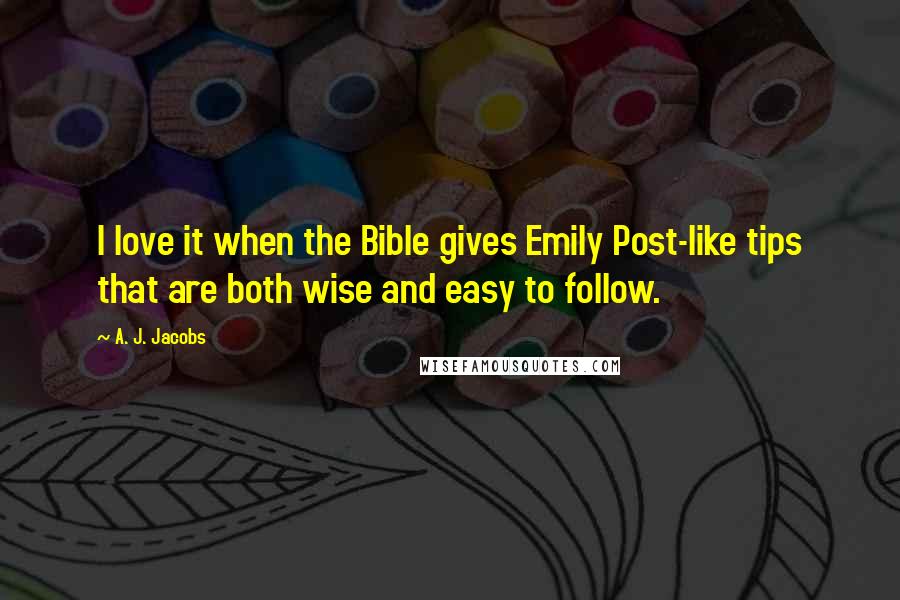 A. J. Jacobs Quotes: I love it when the Bible gives Emily Post-like tips that are both wise and easy to follow.