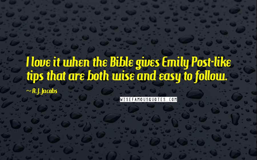 A. J. Jacobs Quotes: I love it when the Bible gives Emily Post-like tips that are both wise and easy to follow.