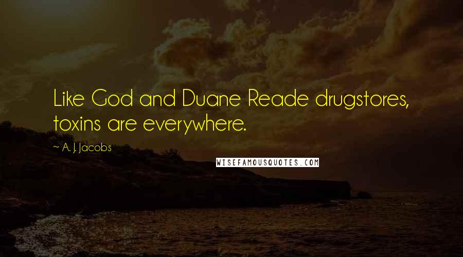 A. J. Jacobs Quotes: Like God and Duane Reade drugstores, toxins are everywhere.