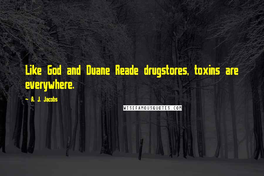 A. J. Jacobs Quotes: Like God and Duane Reade drugstores, toxins are everywhere.