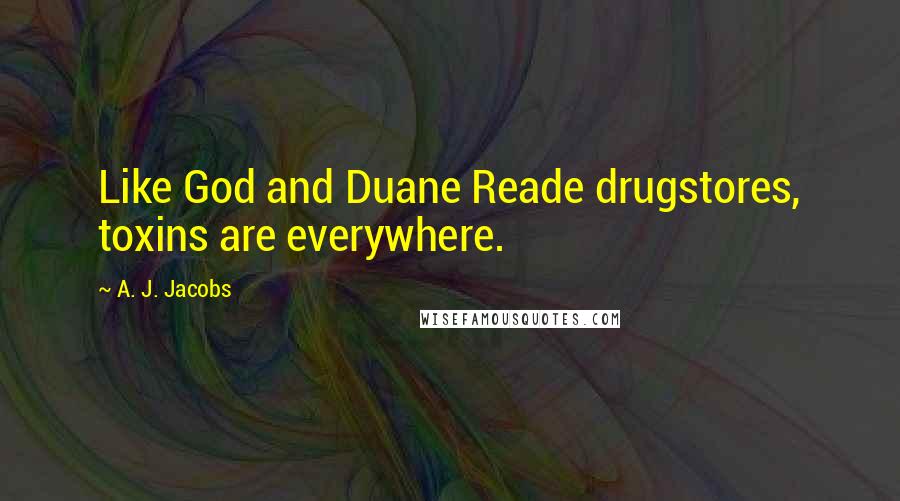 A. J. Jacobs Quotes: Like God and Duane Reade drugstores, toxins are everywhere.