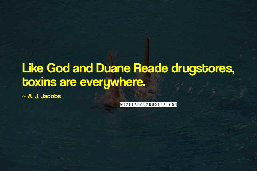 A. J. Jacobs Quotes: Like God and Duane Reade drugstores, toxins are everywhere.