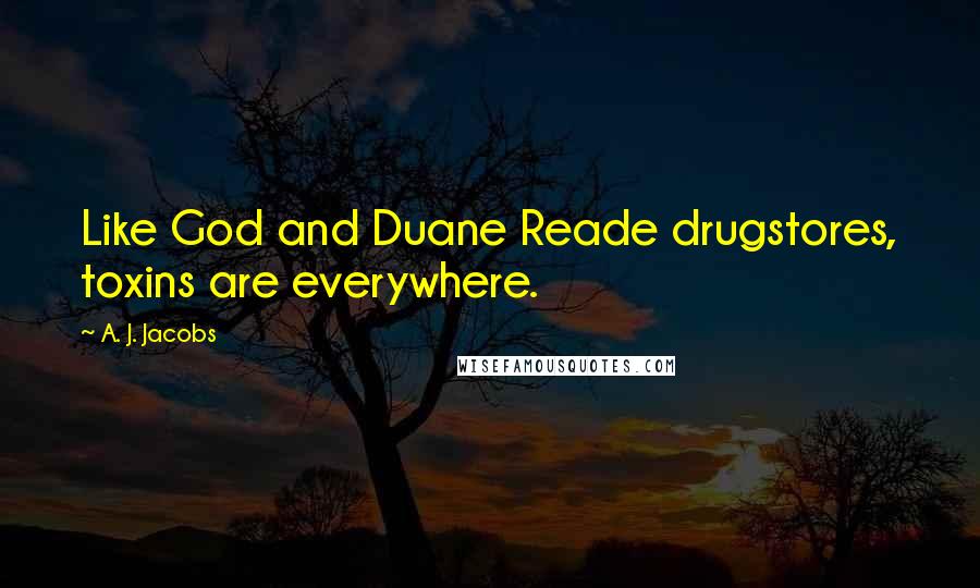 A. J. Jacobs Quotes: Like God and Duane Reade drugstores, toxins are everywhere.