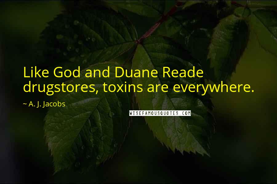 A. J. Jacobs Quotes: Like God and Duane Reade drugstores, toxins are everywhere.