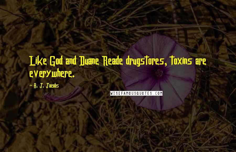 A. J. Jacobs Quotes: Like God and Duane Reade drugstores, toxins are everywhere.