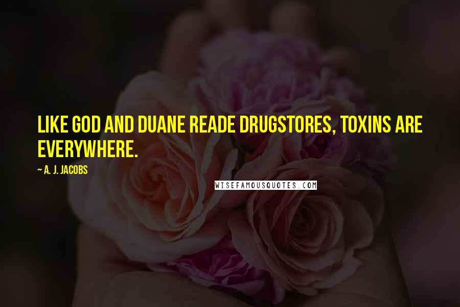 A. J. Jacobs Quotes: Like God and Duane Reade drugstores, toxins are everywhere.