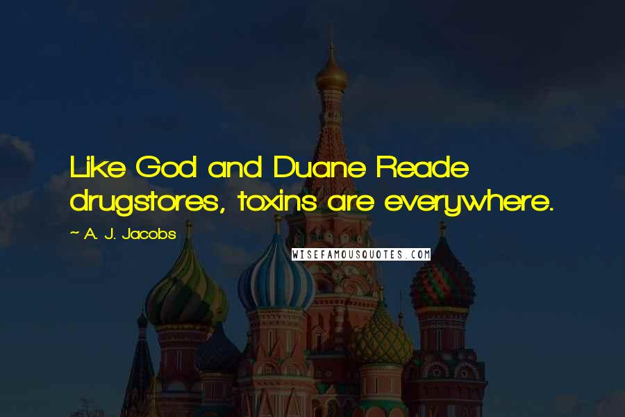 A. J. Jacobs Quotes: Like God and Duane Reade drugstores, toxins are everywhere.