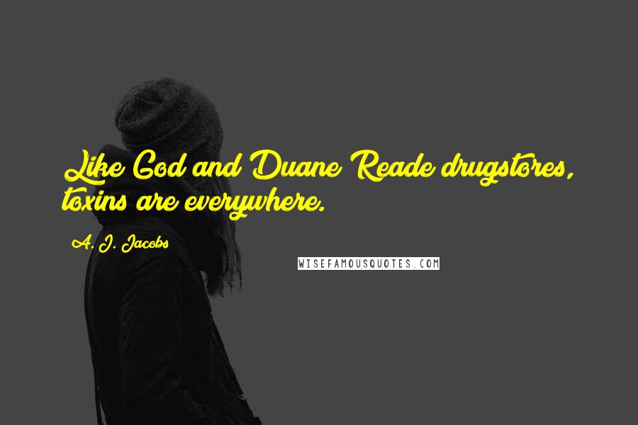 A. J. Jacobs Quotes: Like God and Duane Reade drugstores, toxins are everywhere.