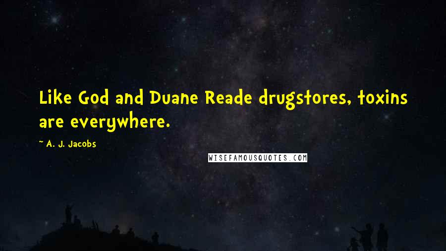 A. J. Jacobs Quotes: Like God and Duane Reade drugstores, toxins are everywhere.
