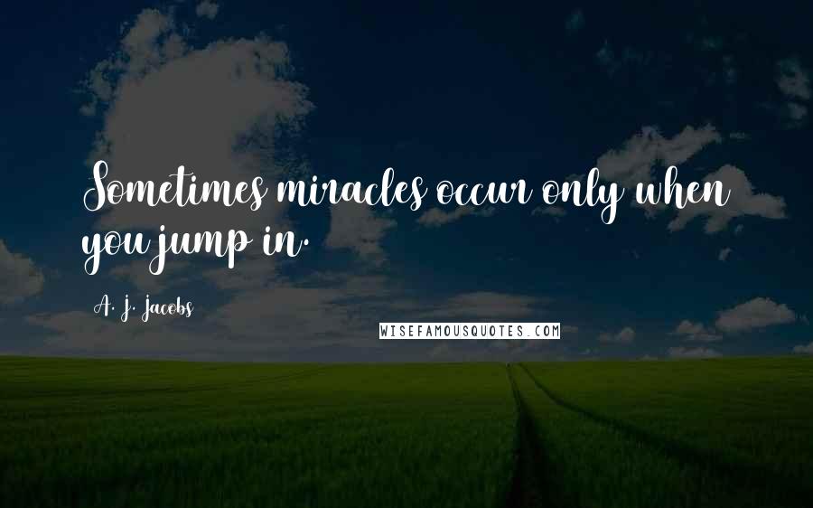 A. J. Jacobs Quotes: Sometimes miracles occur only when you jump in.
