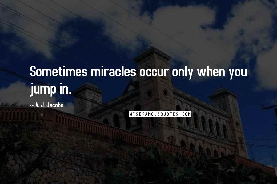 A. J. Jacobs Quotes: Sometimes miracles occur only when you jump in.