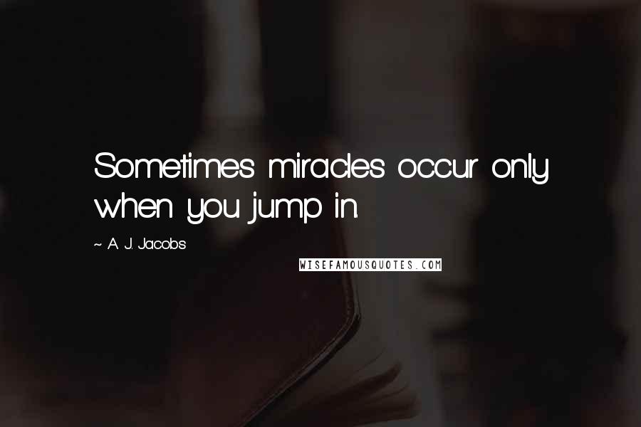 A. J. Jacobs Quotes: Sometimes miracles occur only when you jump in.