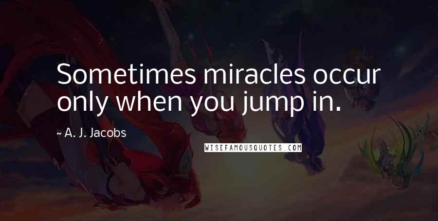 A. J. Jacobs Quotes: Sometimes miracles occur only when you jump in.