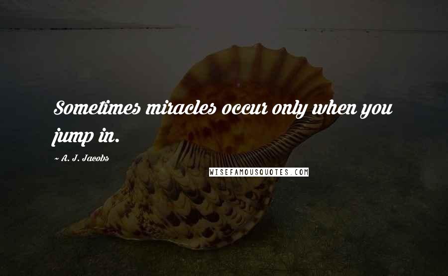 A. J. Jacobs Quotes: Sometimes miracles occur only when you jump in.