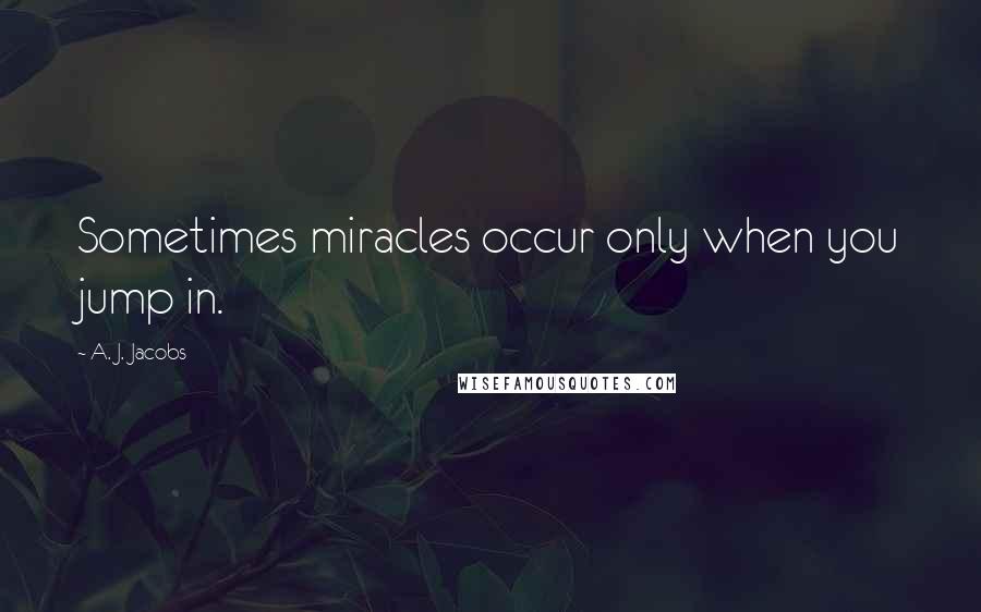 A. J. Jacobs Quotes: Sometimes miracles occur only when you jump in.