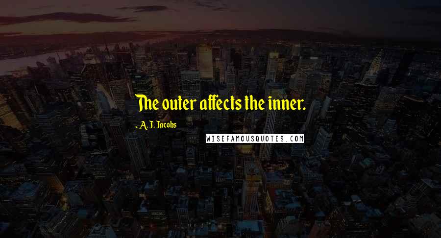 A. J. Jacobs Quotes: The outer affects the inner.