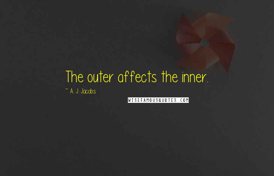 A. J. Jacobs Quotes: The outer affects the inner.