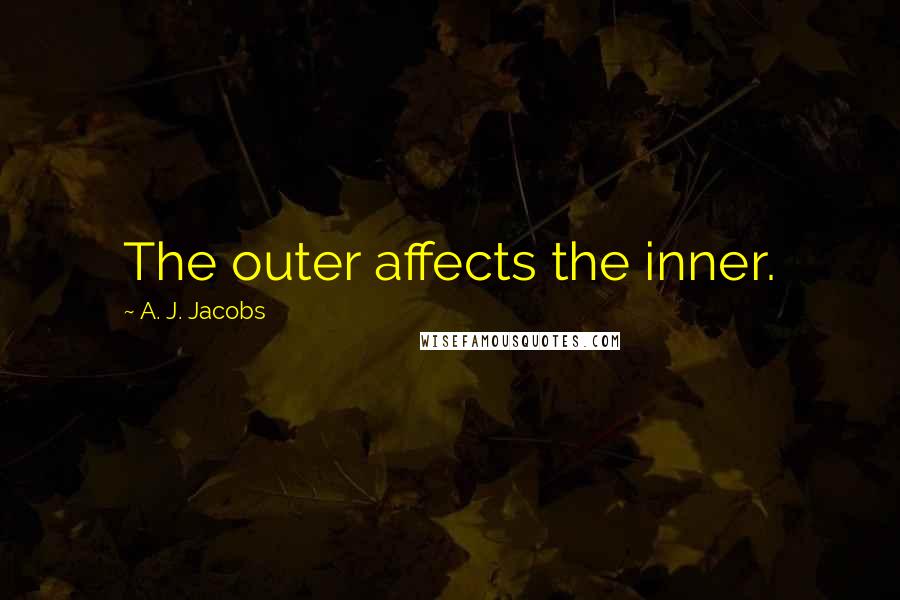 A. J. Jacobs Quotes: The outer affects the inner.