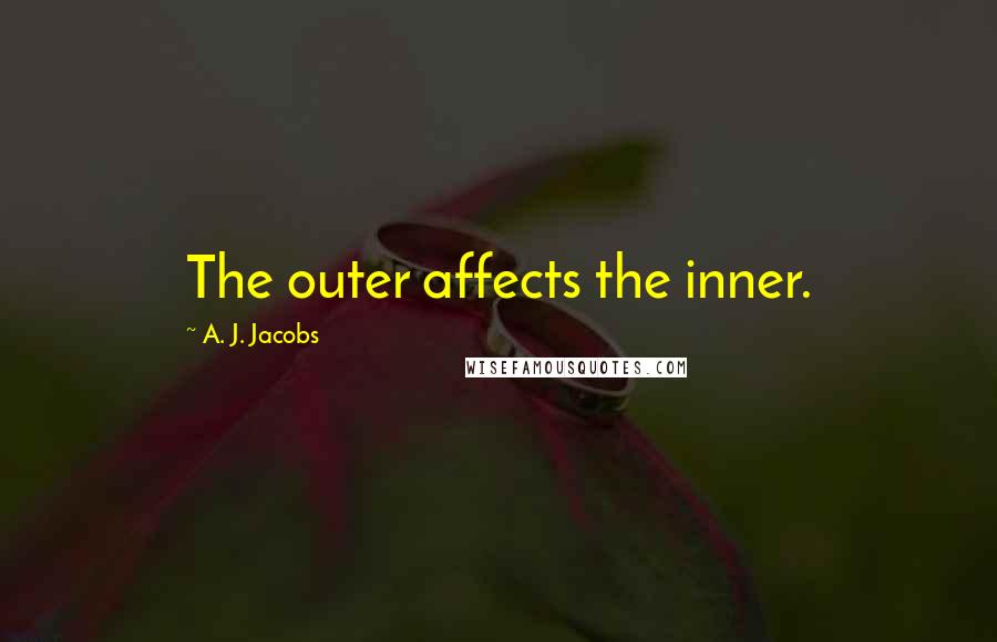 A. J. Jacobs Quotes: The outer affects the inner.