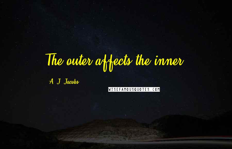 A. J. Jacobs Quotes: The outer affects the inner.