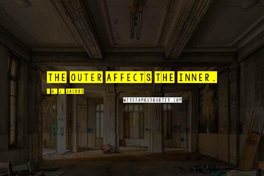 A. J. Jacobs Quotes: The outer affects the inner.