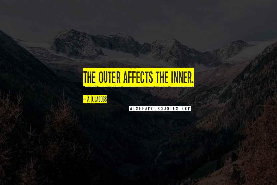 A. J. Jacobs Quotes: The outer affects the inner.