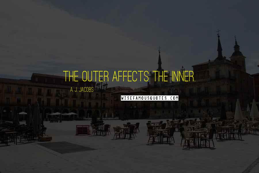 A. J. Jacobs Quotes: The outer affects the inner.