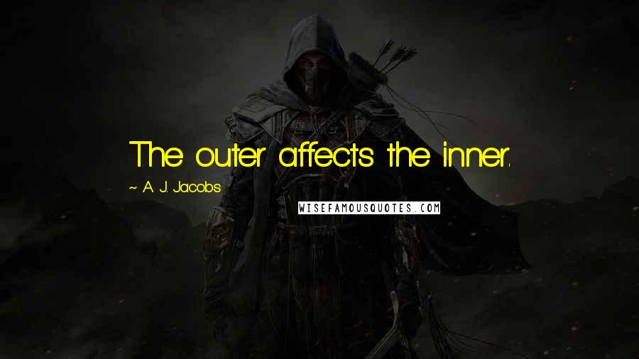 A. J. Jacobs Quotes: The outer affects the inner.