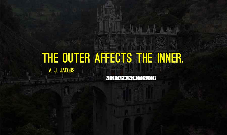 A. J. Jacobs Quotes: The outer affects the inner.