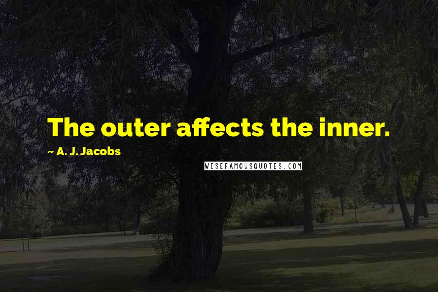 A. J. Jacobs Quotes: The outer affects the inner.