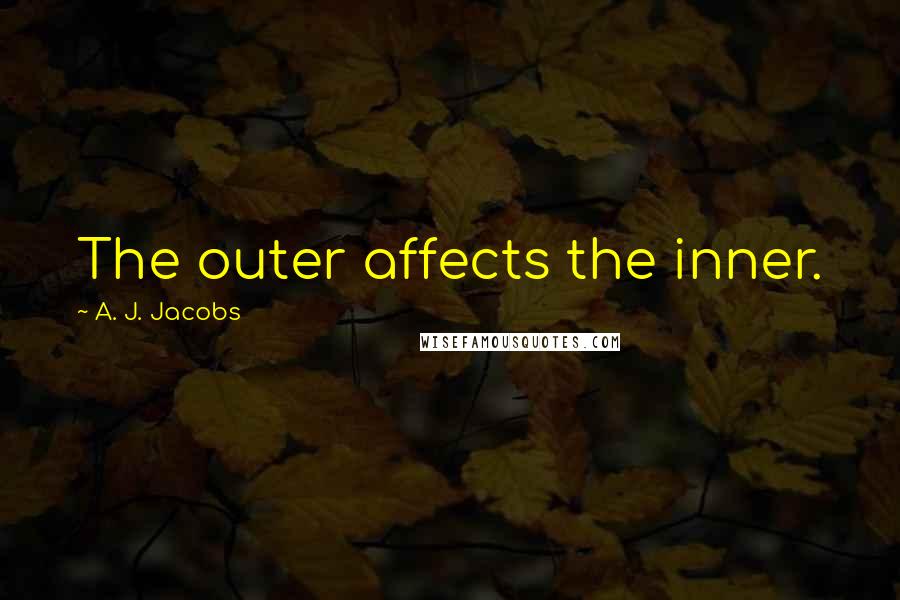 A. J. Jacobs Quotes: The outer affects the inner.