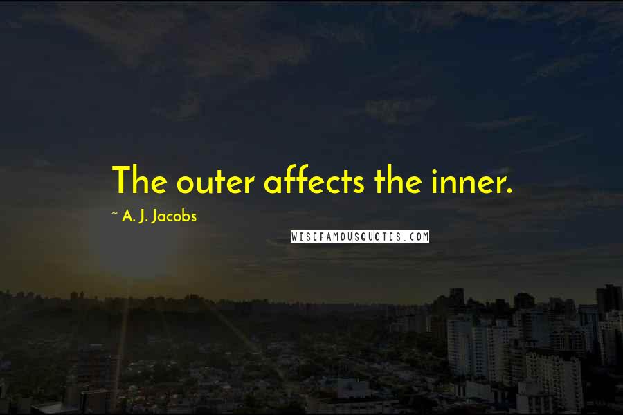 A. J. Jacobs Quotes: The outer affects the inner.