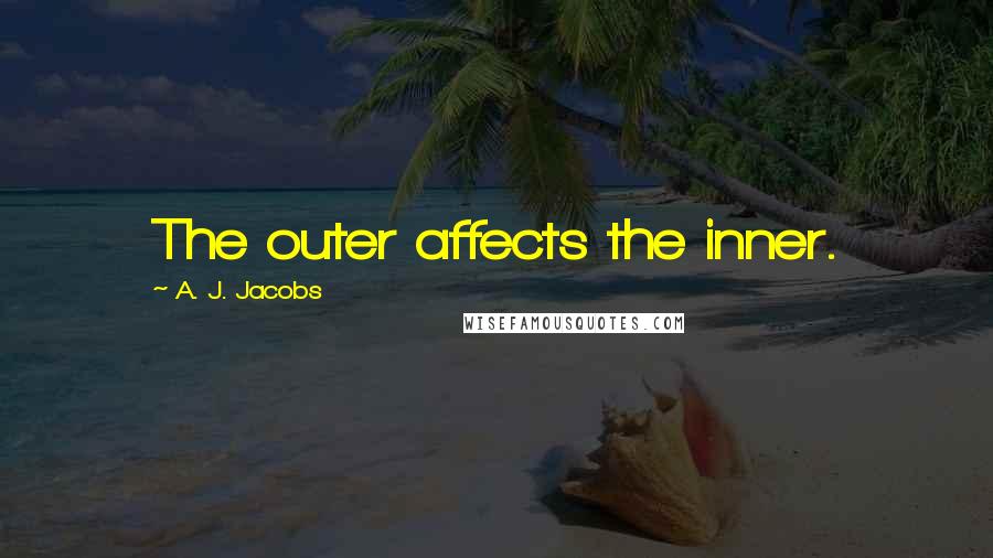 A. J. Jacobs Quotes: The outer affects the inner.