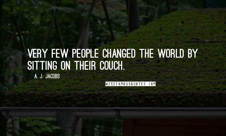A. J. Jacobs Quotes: Very few people changed the world by sitting on their couch.