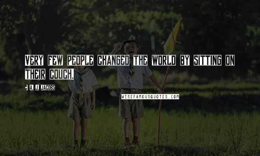 A. J. Jacobs Quotes: Very few people changed the world by sitting on their couch.